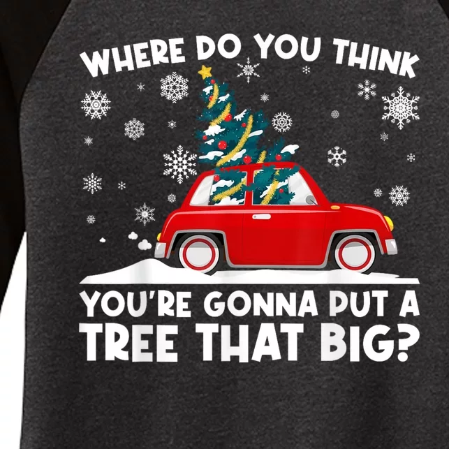 Where Do You Think YouRe Gonna Put Tree That Big Christmas Women's Tri-Blend 3/4-Sleeve Raglan Shirt