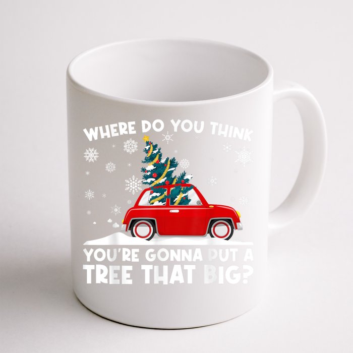 Where Do You Think YouRe Gonna Put Tree That Big Christmas Front & Back Coffee Mug