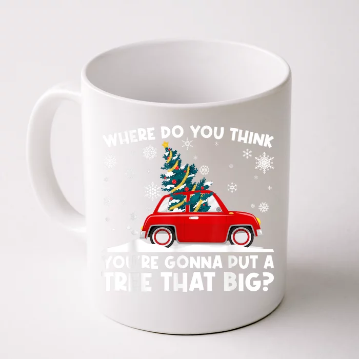 Where Do You Think YouRe Gonna Put Tree That Big Christmas Front & Back Coffee Mug