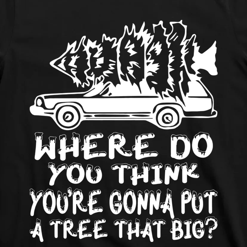 Where Do You Think Youre Gonna Put A Tree That Big T-Shirt