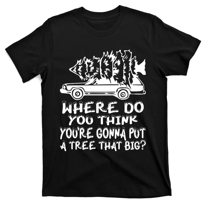 Where Do You Think Youre Gonna Put A Tree That Big T-Shirt