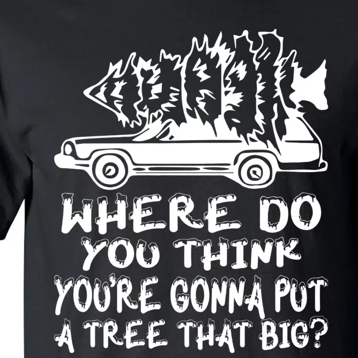 Where Do You Think Youre Gonna Put A Tree That Big Tall T-Shirt