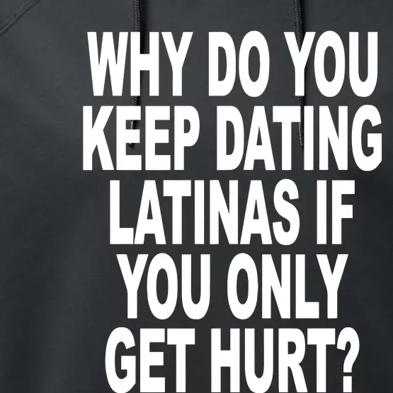 Why Do You Keep Dating Latinas If You Only Get Hurt Performance Fleece Hoodie