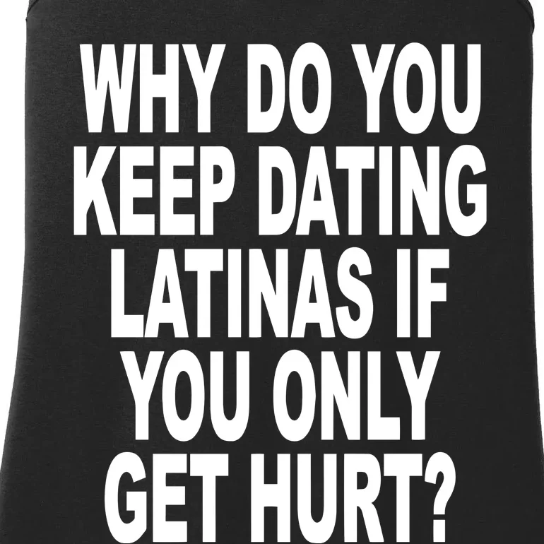 Why Do You Keep Dating Latinas If You Only Get Hurt Ladies Essential Tank