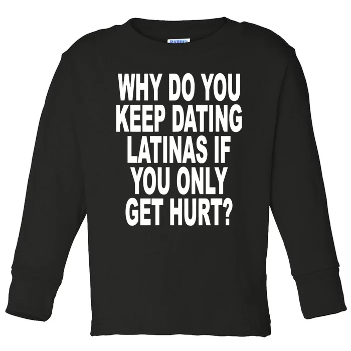 Why Do You Keep Dating Latinas If You Only Get Hurt Toddler Long Sleeve Shirt