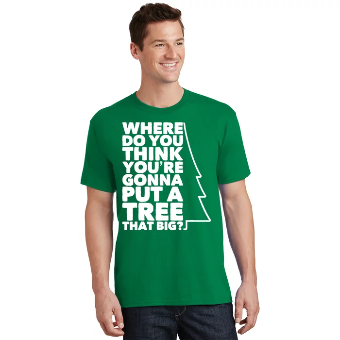 Where Do You Think YouRe Gonna Put A Tree That Big? T-Shirt