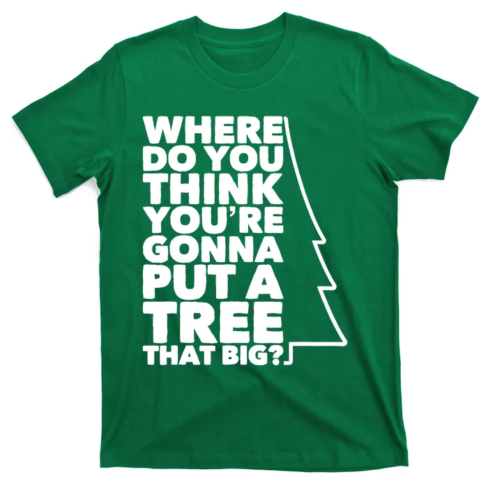 Where Do You Think YouRe Gonna Put A Tree That Big? T-Shirt