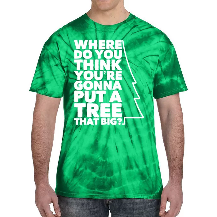 Where Do You Think YouRe Gonna Put A Tree That Big? Tie-Dye T-Shirt