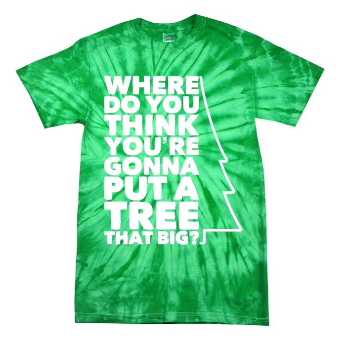 Where Do You Think YouRe Gonna Put A Tree That Big? Tie-Dye T-Shirt