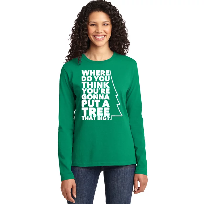 Where Do You Think YouRe Gonna Put A Tree That Big? Ladies Long Sleeve Shirt