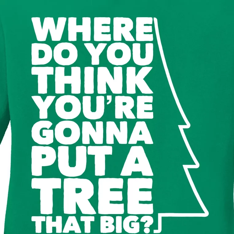 Where Do You Think YouRe Gonna Put A Tree That Big? Ladies Long Sleeve Shirt