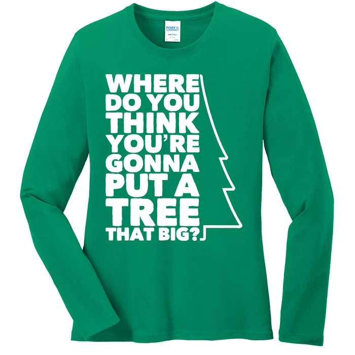 Where Do You Think YouRe Gonna Put A Tree That Big? Ladies Long Sleeve Shirt