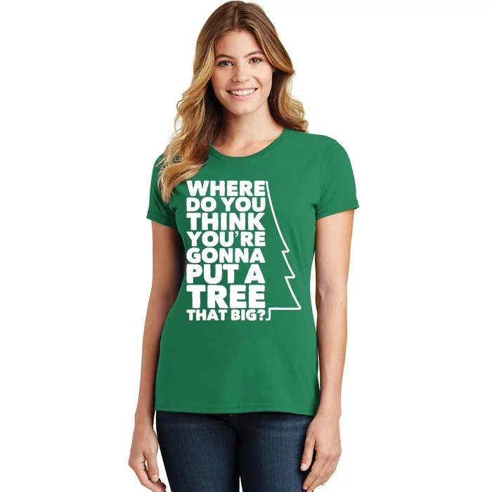 Where Do You Think YouRe Gonna Put A Tree That Big? Women's T-Shirt