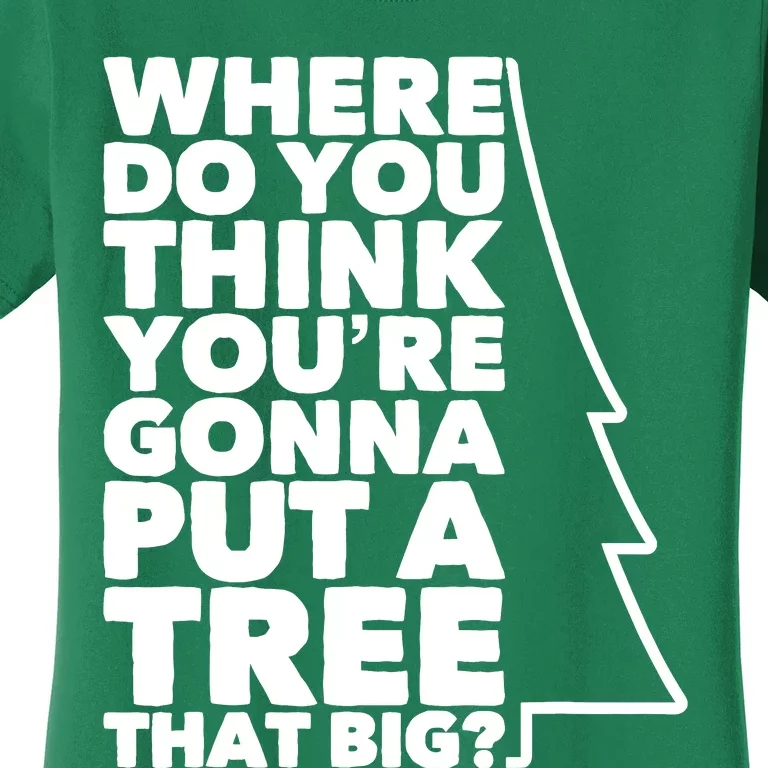 Where Do You Think YouRe Gonna Put A Tree That Big? Women's T-Shirt