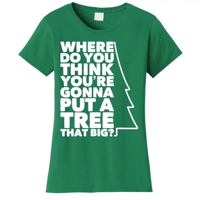 Where Do You Think YouRe Gonna Put A Tree That Big? Women's T-Shirt