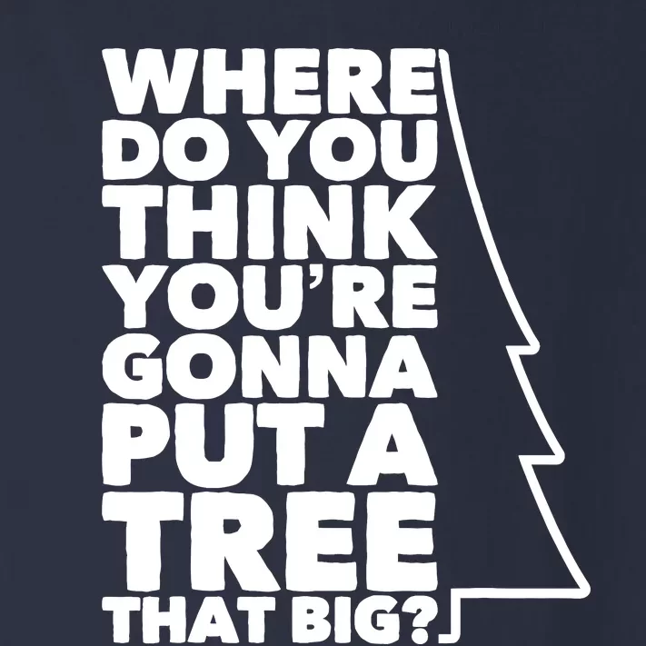 Where Do You Think YouRe Gonna Put A Tree That Big? Toddler Long Sleeve Shirt