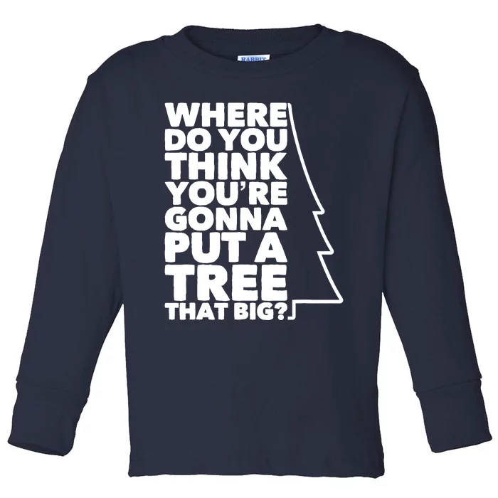 Where Do You Think YouRe Gonna Put A Tree That Big? Toddler Long Sleeve Shirt