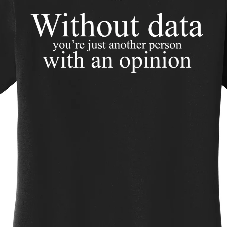 Without Data Youre Just Another Person With An Opinion Women's T-Shirt