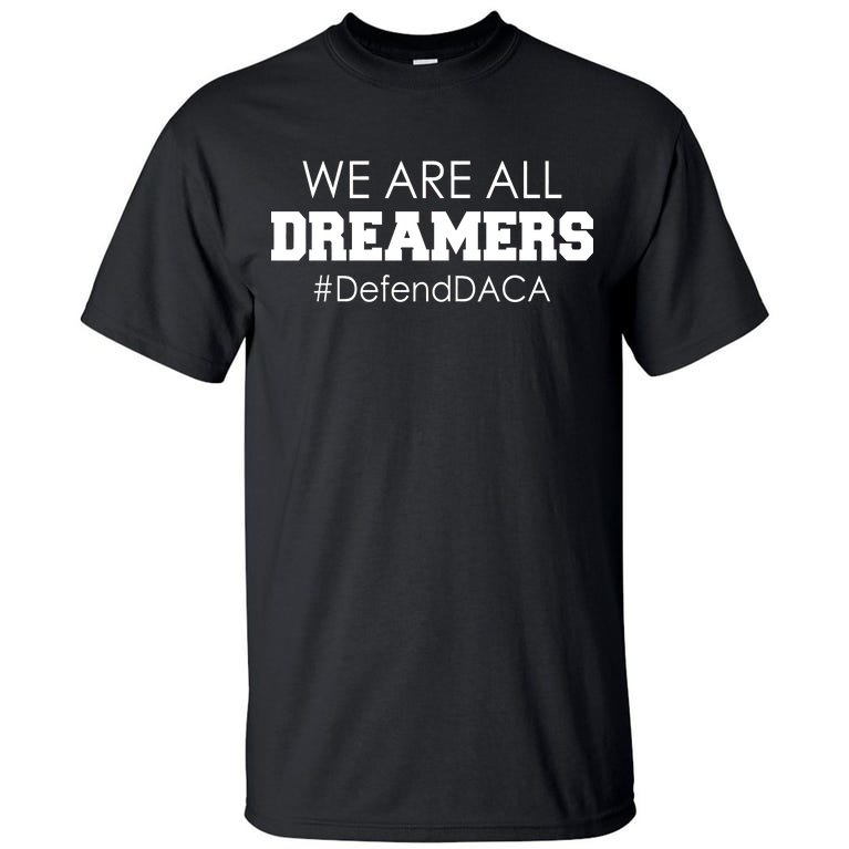 We are All Dreamers Defend DACA Tall T-Shirt