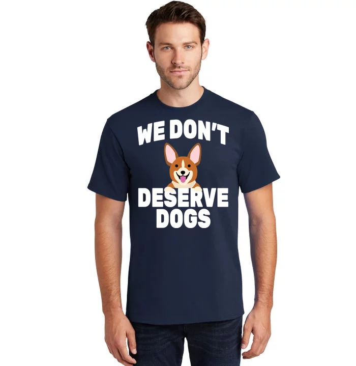 We Don't Deserve Dogs Tall T-Shirt