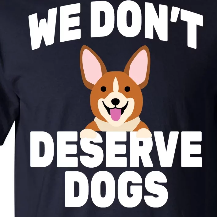 We Don't Deserve Dogs Tall T-Shirt