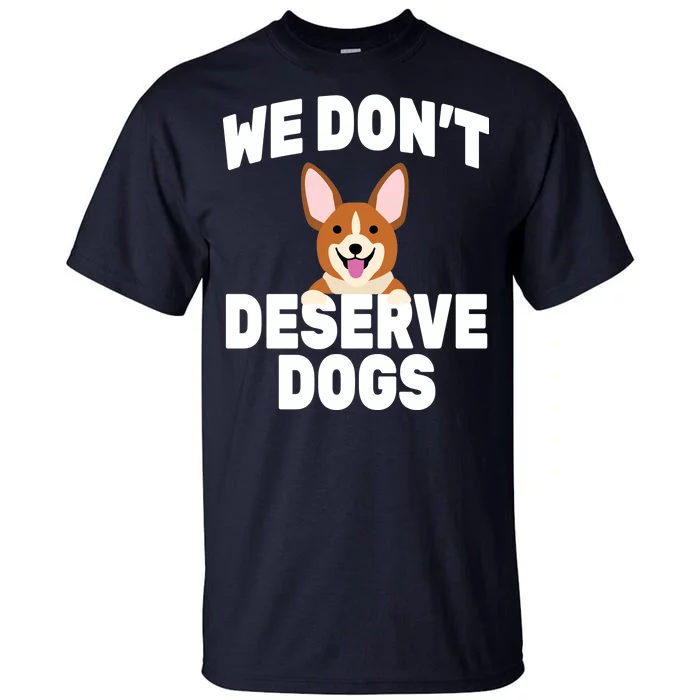 We Don't Deserve Dogs Tall T-Shirt