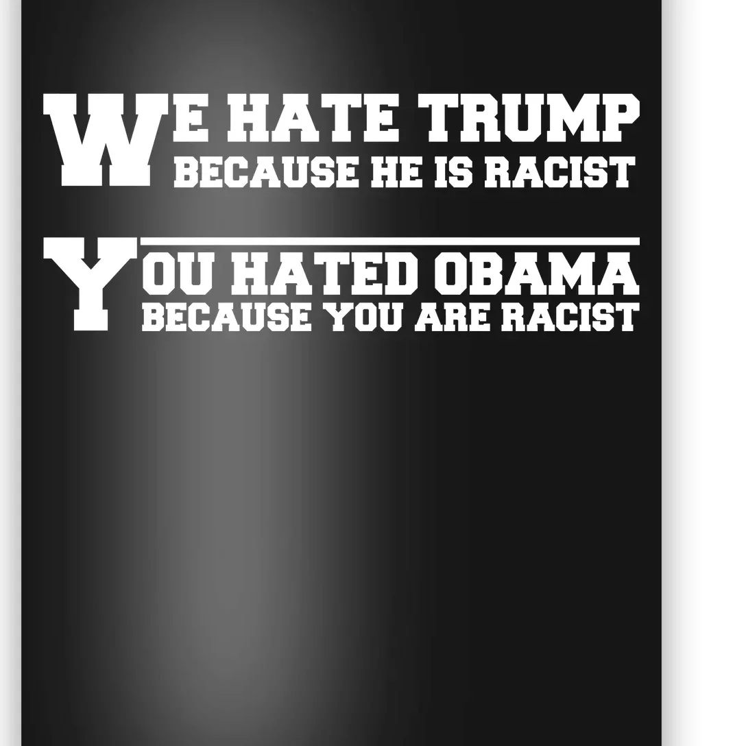 We Hate Trump Because He is Racist. You Hated Obama Because You Are Racist Poster