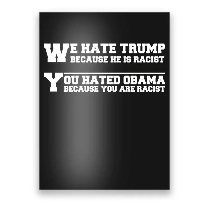 We Hate Trump Because He is Racist. You Hated Obama Because You Are Racist Poster