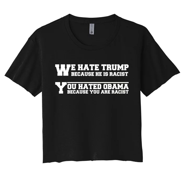 We Hate Trump Because He is Racist. You Hated Obama Because You Are Racist Women's Crop Top Tee