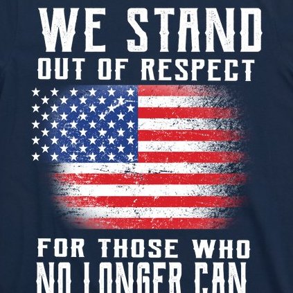 We Stand Out Of Respect For Those Who No Longer Can T-Shirt