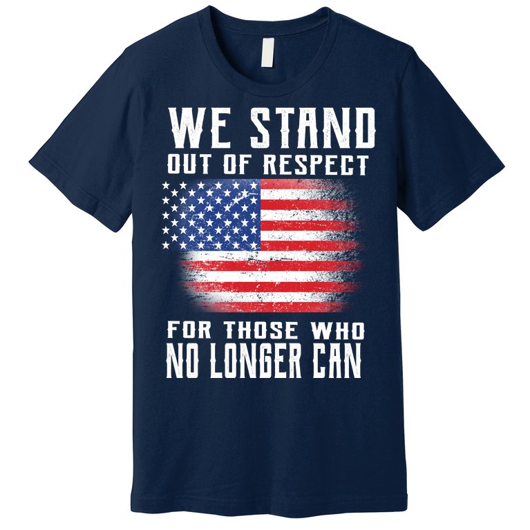 We Stand Out Of Respect For Those Who No Longer Can Premium T-Shirt