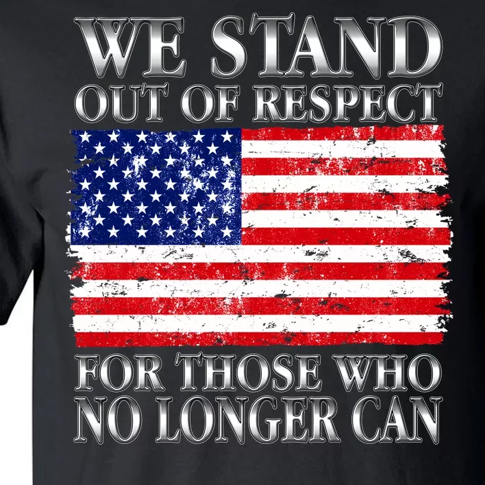 We Stand Out Of Respect Support Our Troops Tall T-Shirt