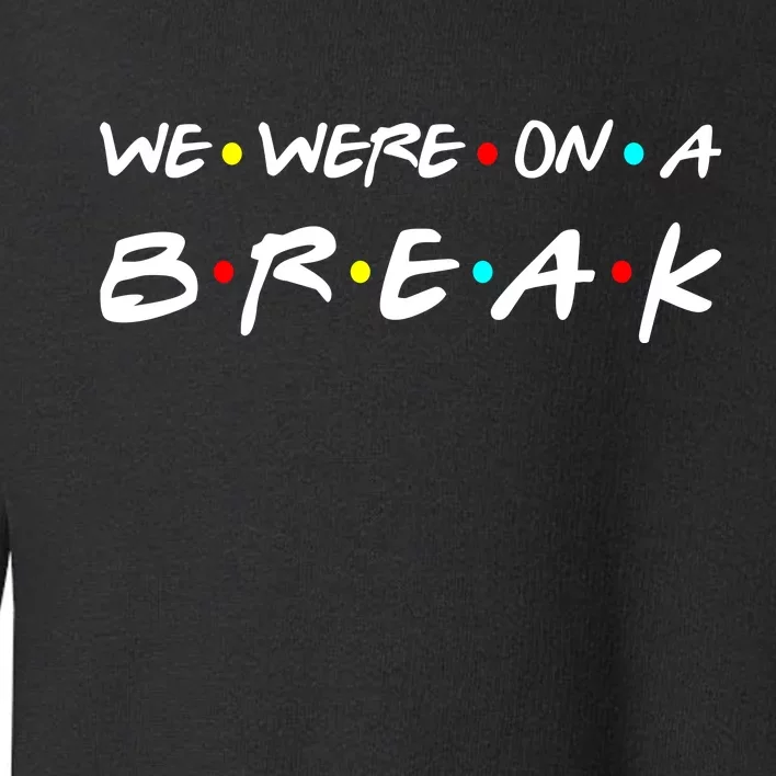 We Were On A Break Toddler Sweatshirt