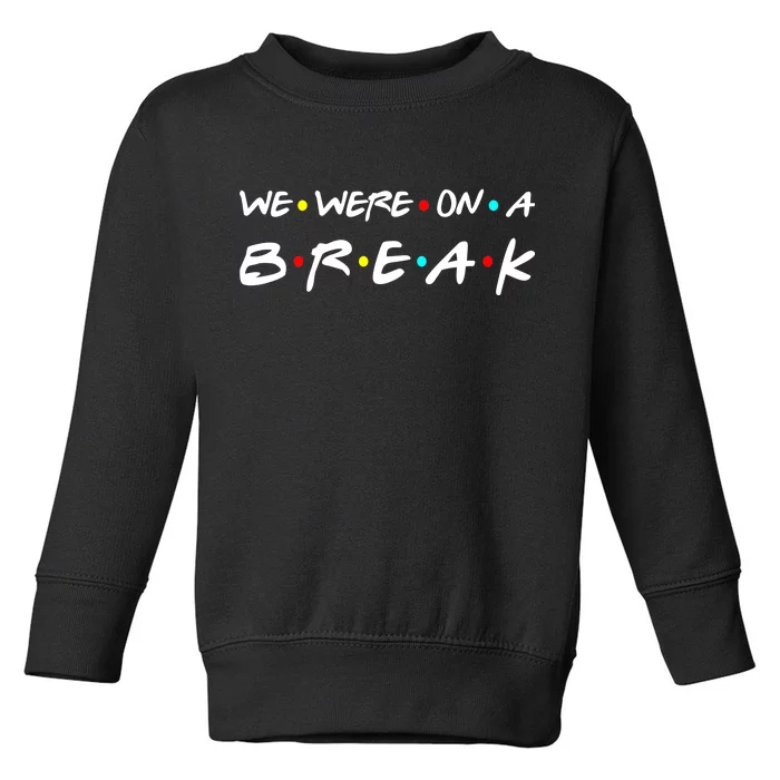 We Were On A Break Toddler Sweatshirt