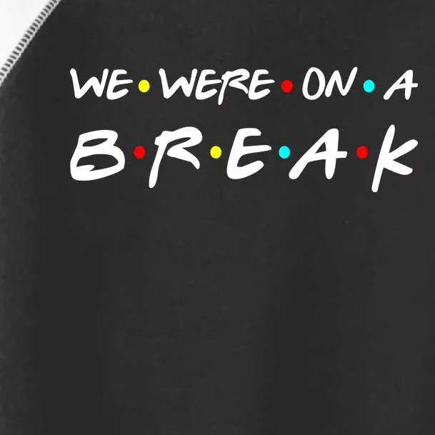 We Were On A Break Toddler Fine Jersey T-Shirt