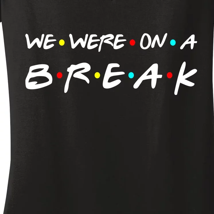 We Were On A Break Women's V-Neck T-Shirt