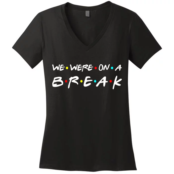 We Were On A Break Women's V-Neck T-Shirt