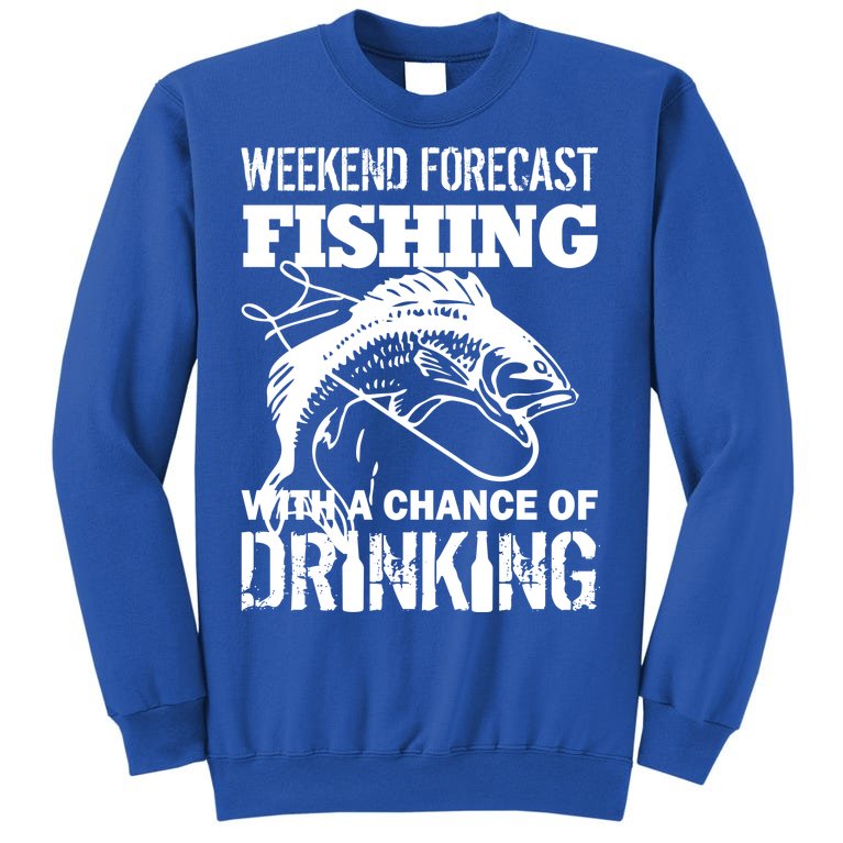 Weekend Forecast Fishing With A Chance Of Drinking Tall Sweatshirt