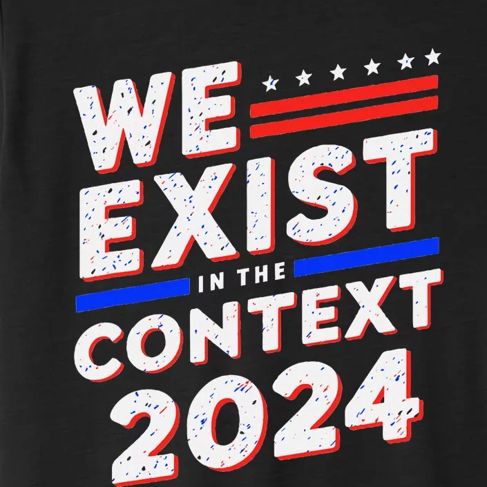 We Exist In The Context Kamala Harris 2024 Election Politics ChromaSoft Performance T-Shirt