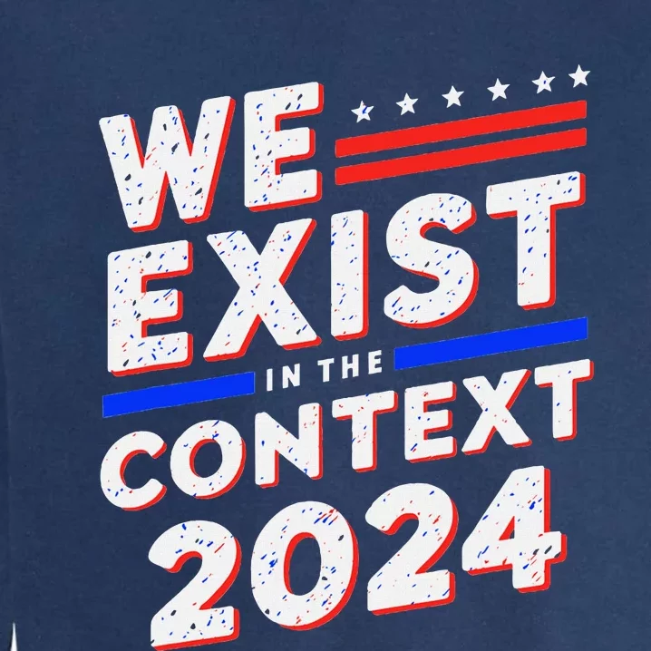 We Exist In The Context Kamala Harris 2024 Election Politics Garment-Dyed Sweatshirt