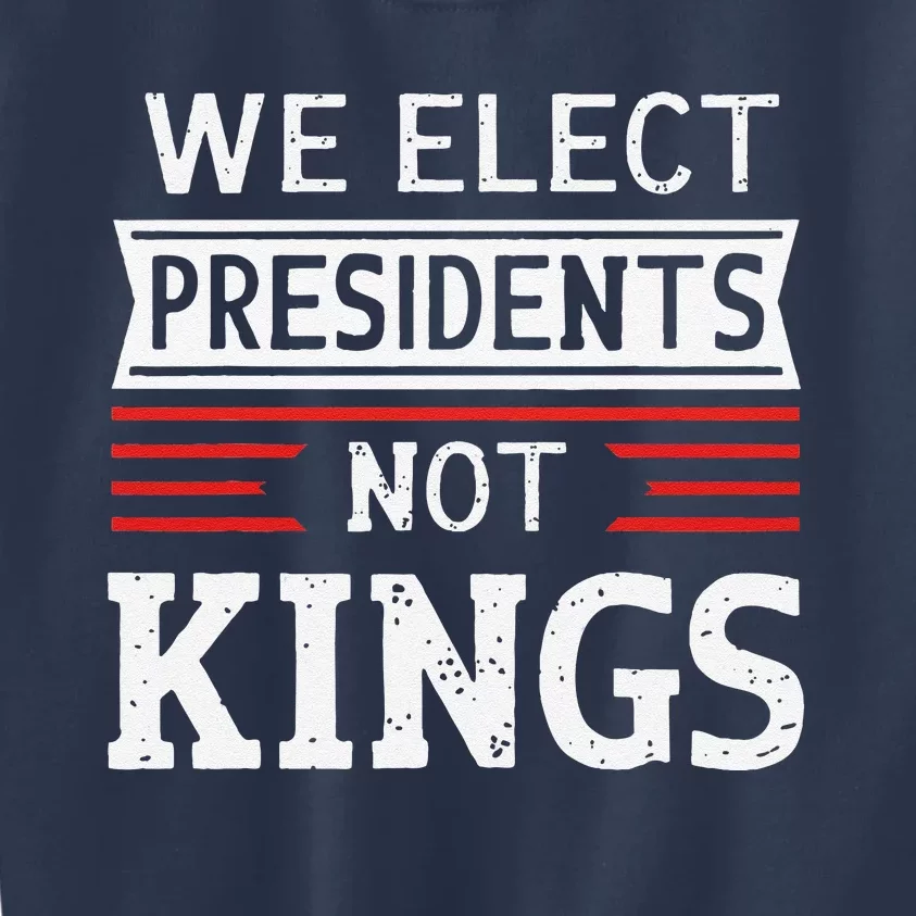 We Elect Presidents Not Kings Democracy Statement Kids Sweatshirt