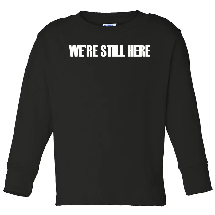 We're Still Here Toddler Long Sleeve Shirt