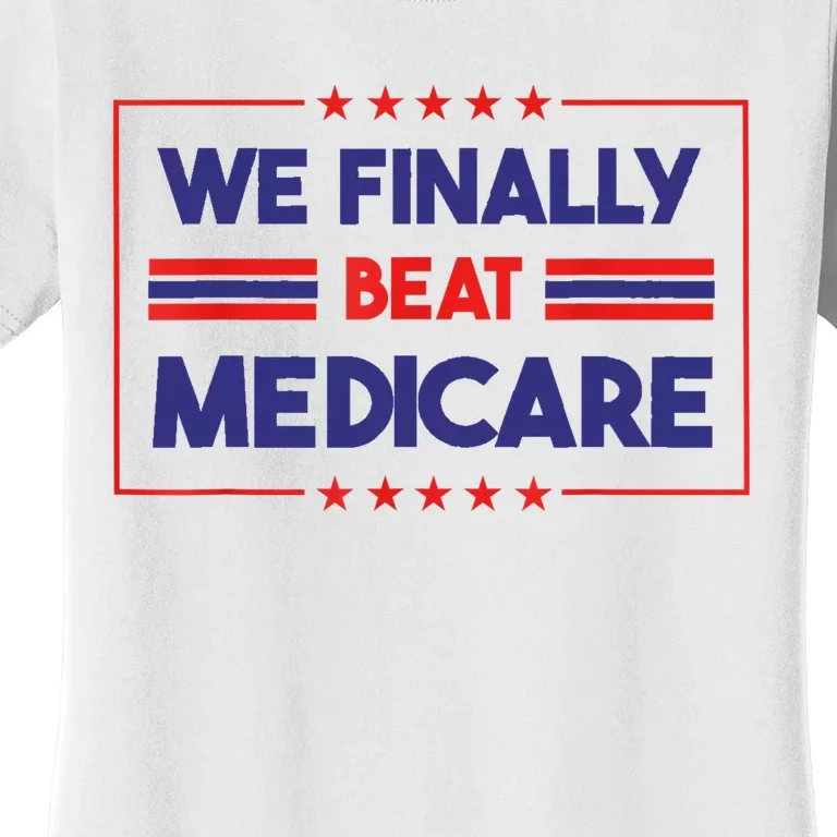 We Finally Beat Medicare Women's T-Shirt