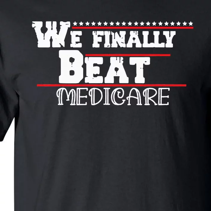 We Finally Beat Medicare Tall T-Shirt