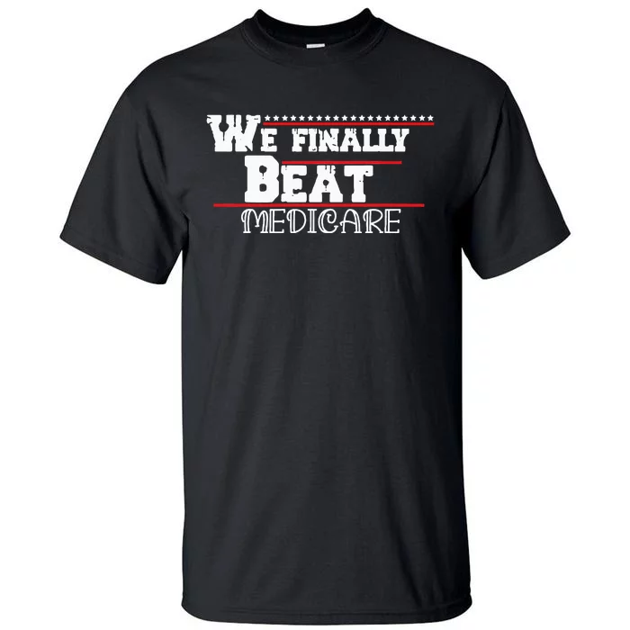 We Finally Beat Medicare Tall T-Shirt