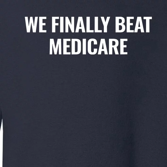 We Finally Beat Medicare Toddler Sweatshirt