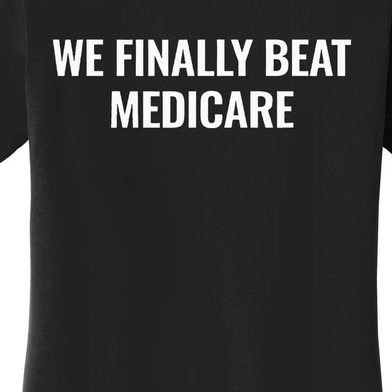 We Finally Beat Medicare Women's T-Shirt