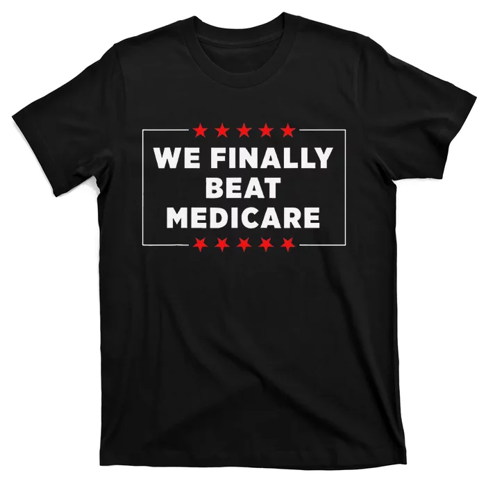 We Finally Beat Medicare Humorous T-Shirt