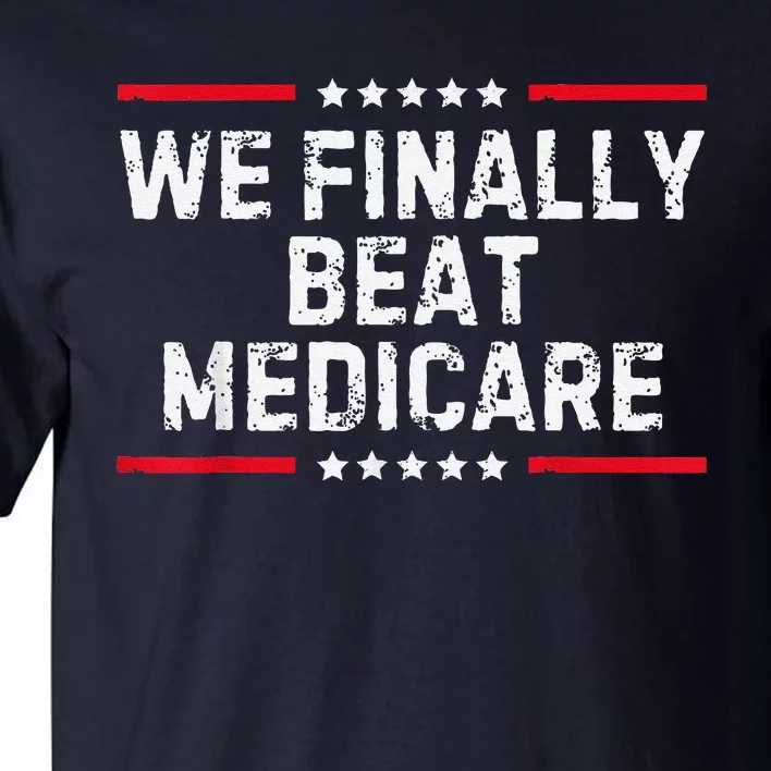 We Finally Beat Medicare Tall T-Shirt