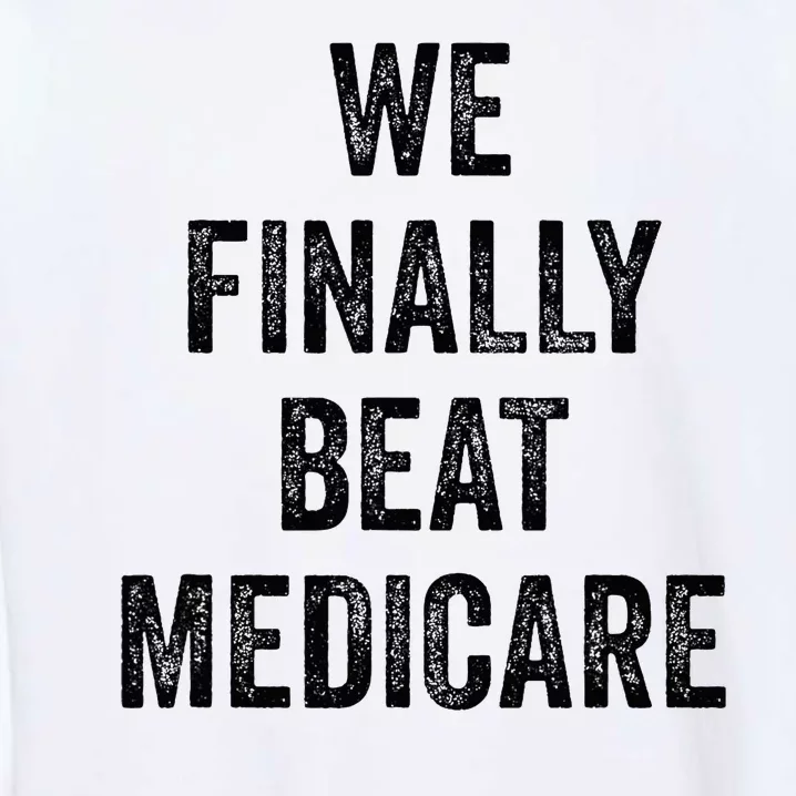 We Finally Beat Medicare Humorous Garment-Dyed Sweatshirt